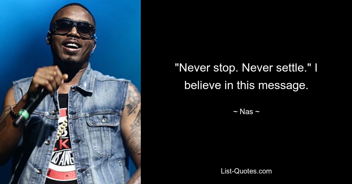 "Never stop. Never settle." I believe in this message. — © Nas