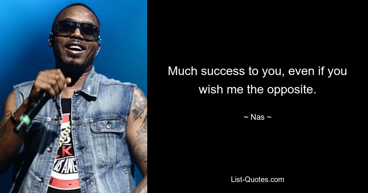 Much success to you, even if you wish me the opposite. — © Nas