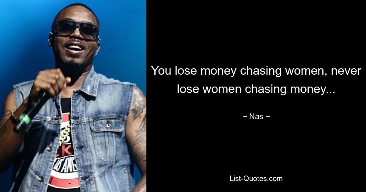 You lose money chasing women, never lose women chasing money... — © Nas