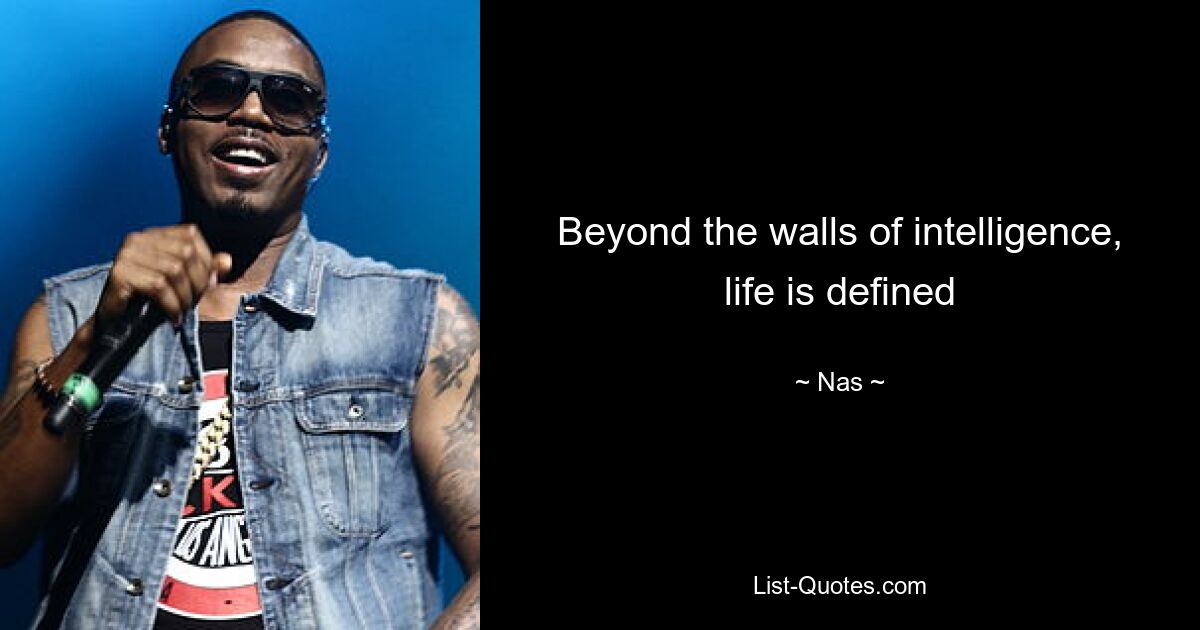 Beyond the walls of intelligence, life is defined — © Nas