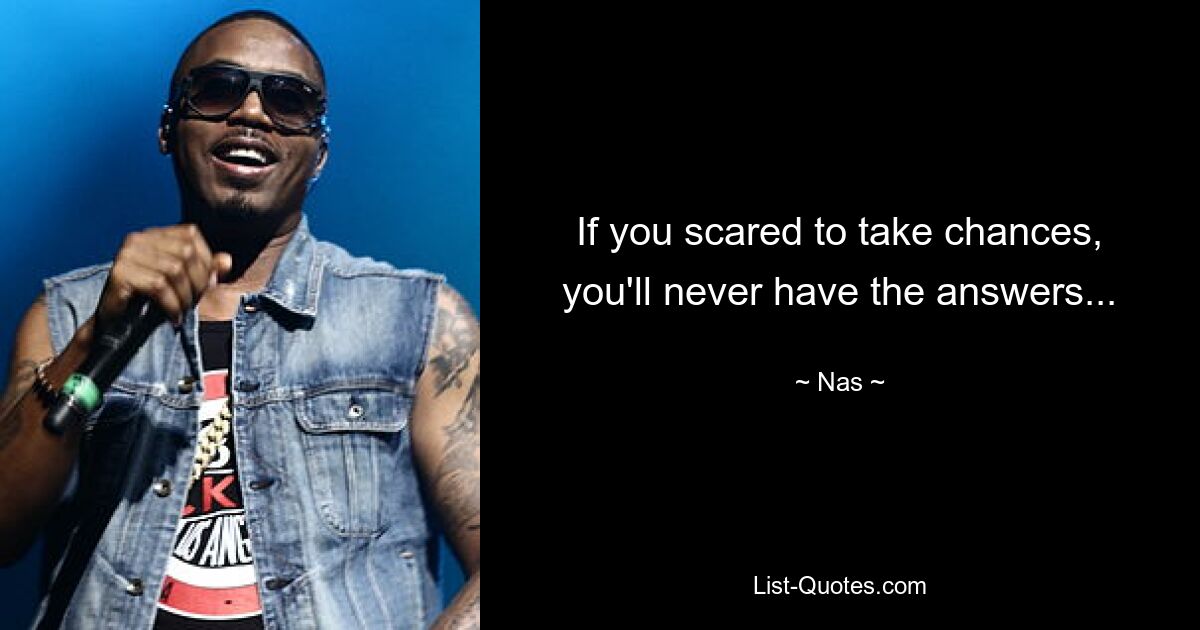 If you scared to take chances, you'll never have the answers... — © Nas