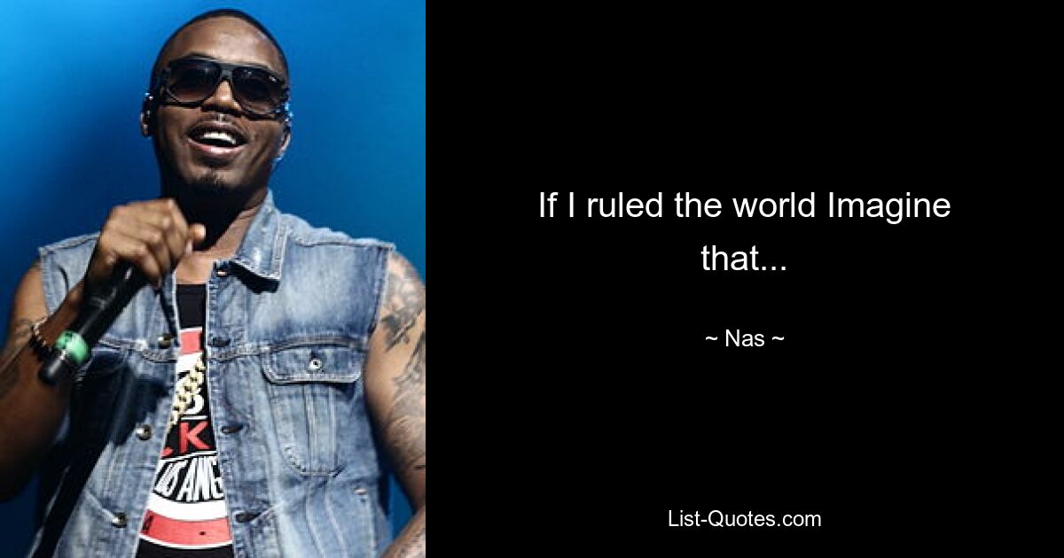 If I ruled the world Imagine that... — © Nas