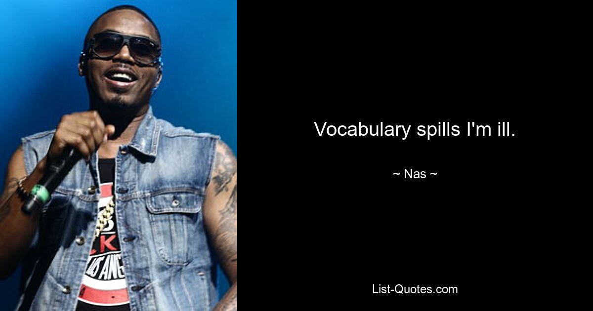 Vocabulary spills I'm ill. — © Nas