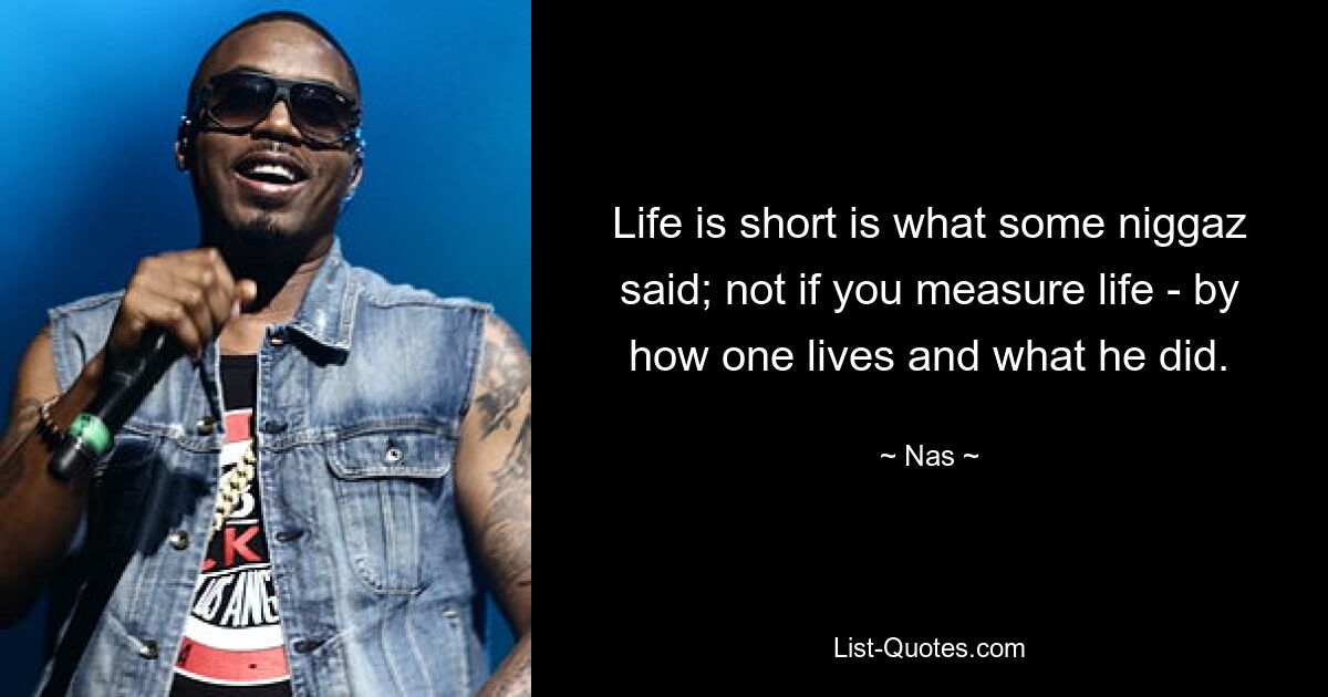 Life is short is what some niggaz said; not if you measure life - by how one lives and what he did. — © Nas