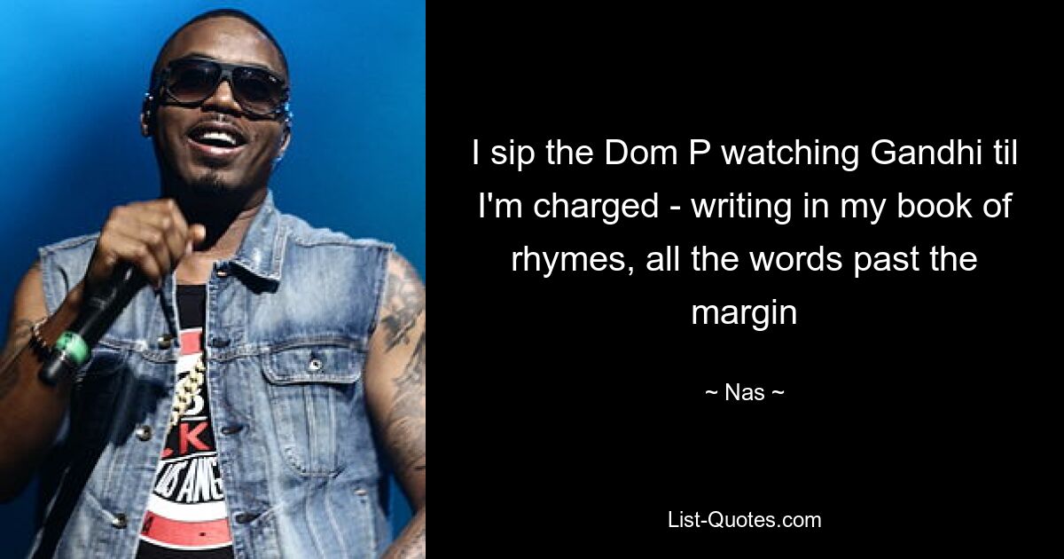 I sip the Dom P watching Gandhi til I'm charged - writing in my book of rhymes, all the words past the margin — © Nas