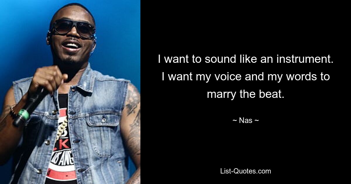 I want to sound like an instrument. I want my voice and my words to marry the beat. — © Nas