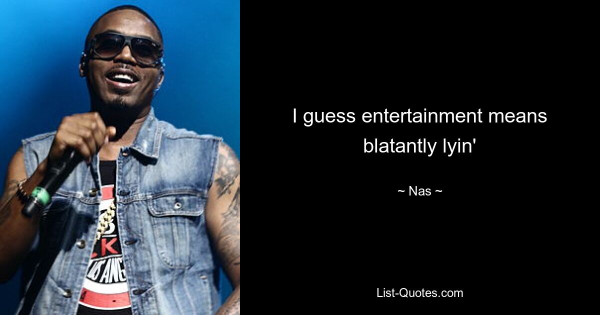 I guess entertainment means blatantly lyin' — © Nas