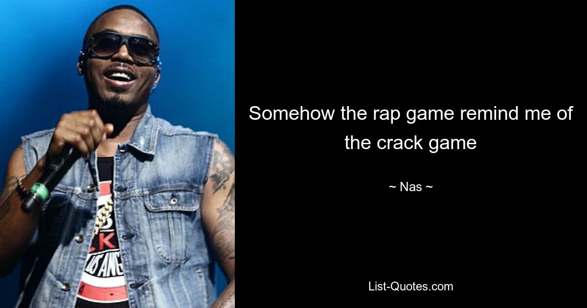 Somehow the rap game remind me of the crack game — © Nas