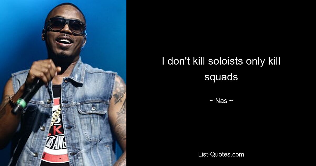 I don't kill soloists only kill squads — © Nas