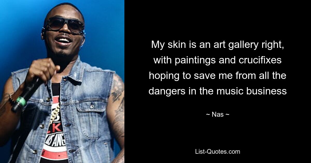 My skin is an art gallery right, with paintings and crucifixes hoping to save me from all the dangers in the music business — © Nas