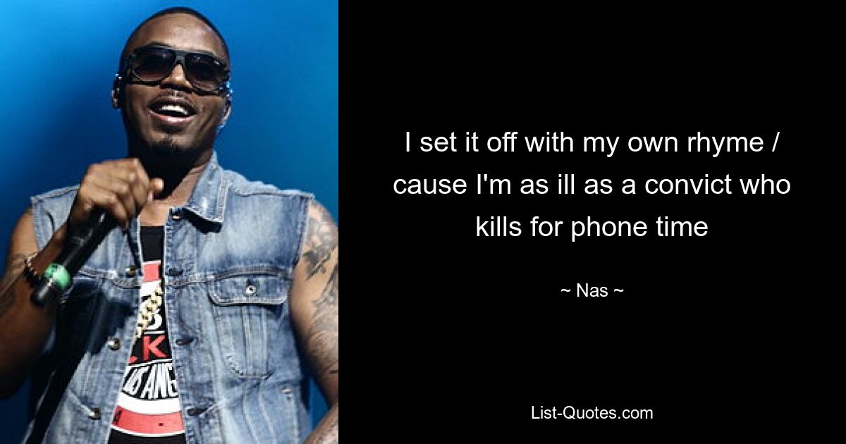 I set it off with my own rhyme / cause I'm as ill as a convict who kills for phone time — © Nas