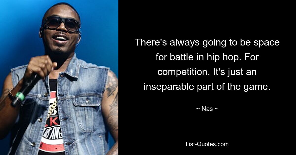 There's always going to be space for battle in hip hop. For competition. It's just an inseparable part of the game. — © Nas