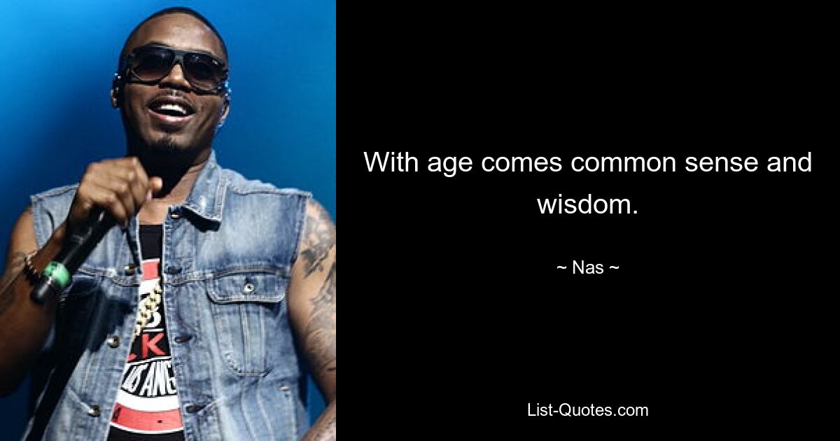 With age comes common sense and wisdom. — © Nas