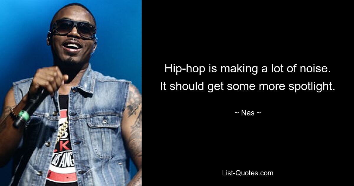 Hip-hop is making a lot of noise. It should get some more spotlight. — © Nas