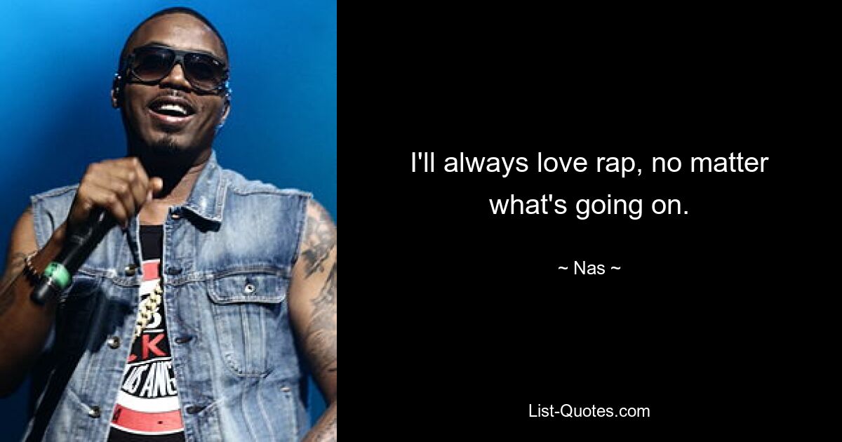 I'll always love rap, no matter what's going on. — © Nas