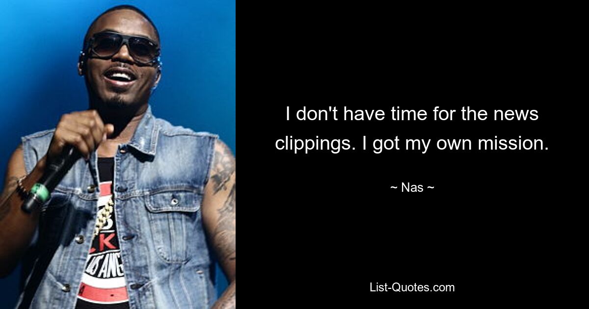 I don't have time for the news clippings. I got my own mission. — © Nas