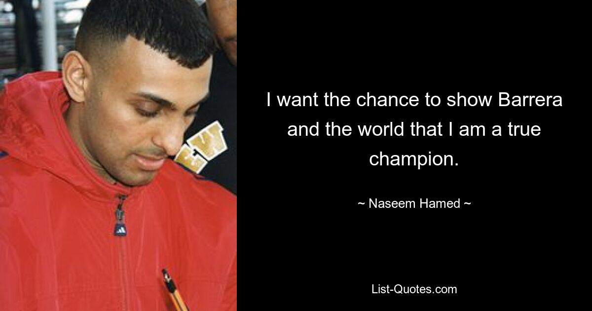 Ich möchte die Chance haben, Barrera und der Welt zu zeigen, dass ich ein wahrer Champion bin. — © Naseem Hamed