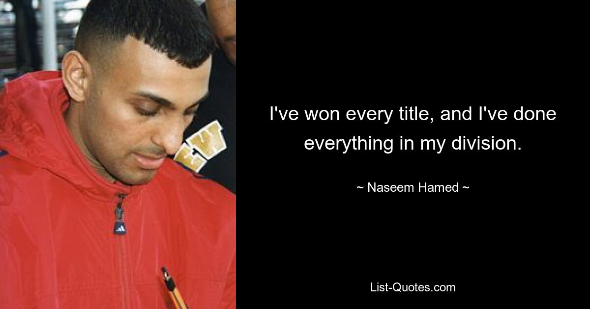 I've won every title, and I've done everything in my division. — © Naseem Hamed