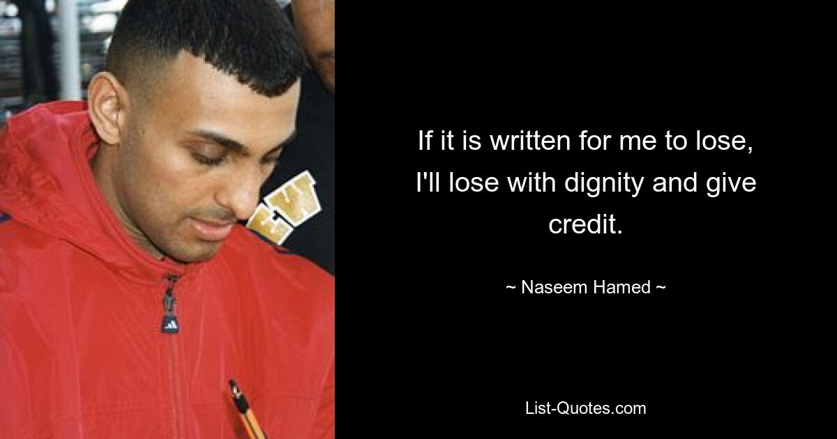 If it is written for me to lose, I'll lose with dignity and give credit. — © Naseem Hamed