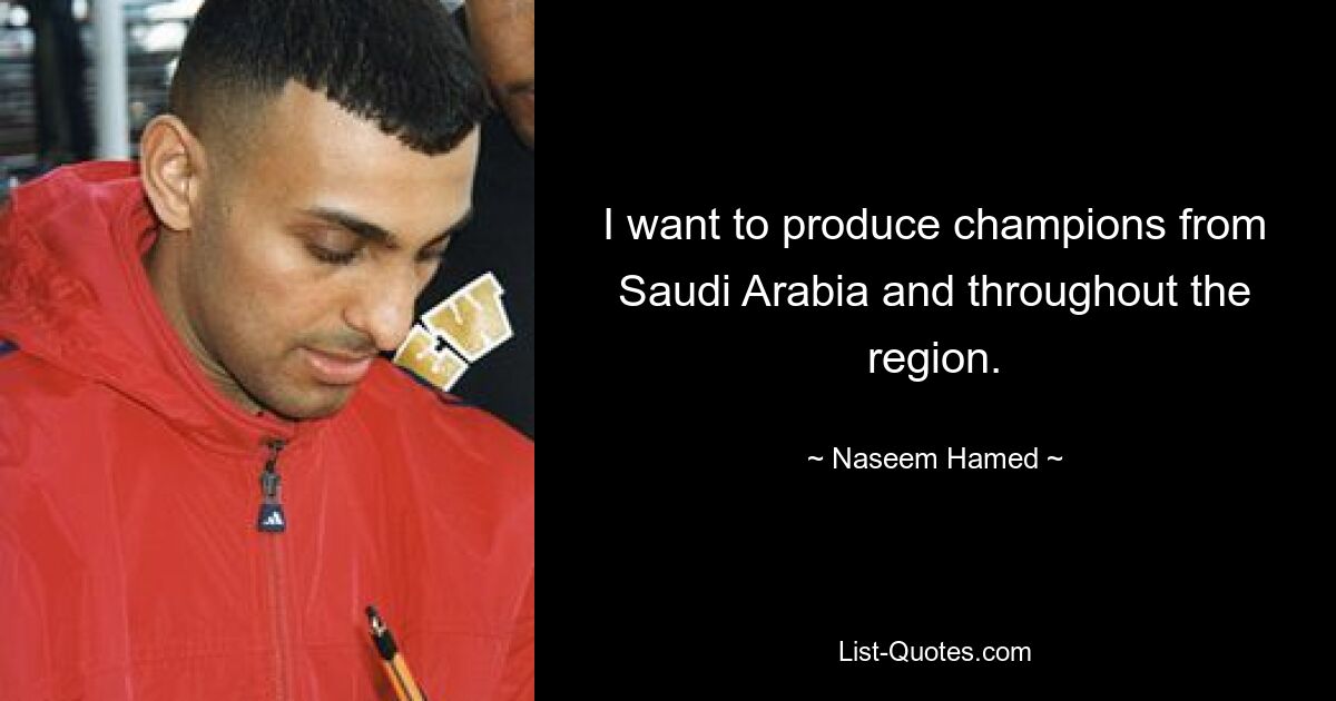 I want to produce champions from Saudi Arabia and throughout the region. — © Naseem Hamed