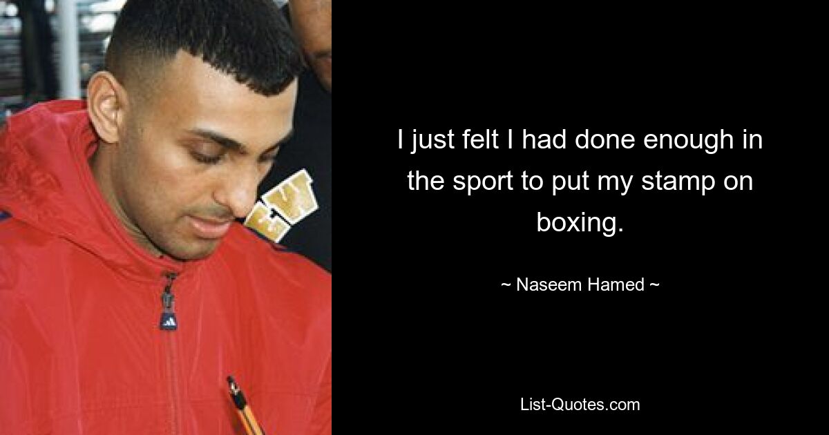 I just felt I had done enough in the sport to put my stamp on boxing. — © Naseem Hamed