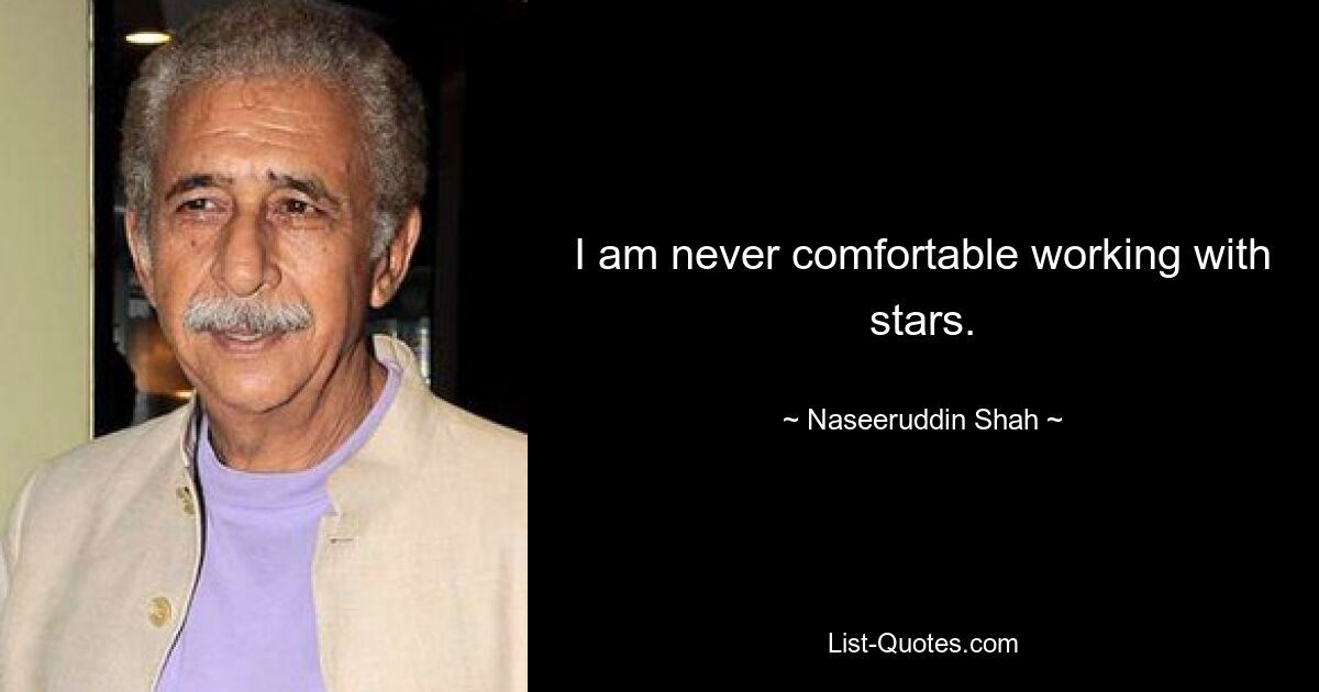 I am never comfortable working with stars. — © Naseeruddin Shah