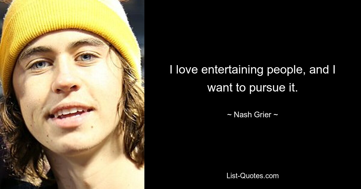 I love entertaining people, and I want to pursue it. — © Nash Grier