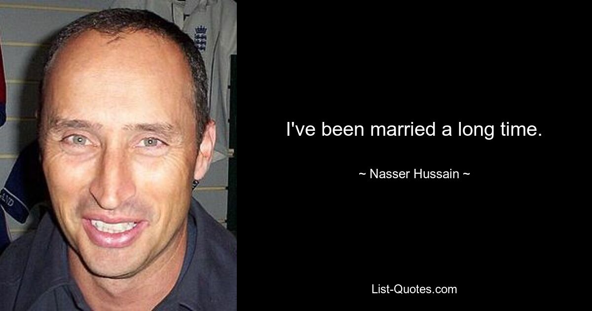 I've been married a long time. — © Nasser Hussain