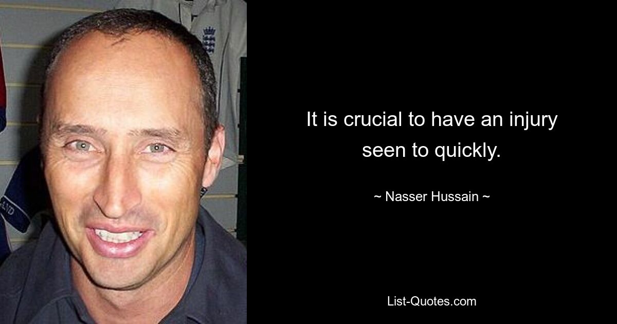 It is crucial to have an injury seen to quickly. — © Nasser Hussain