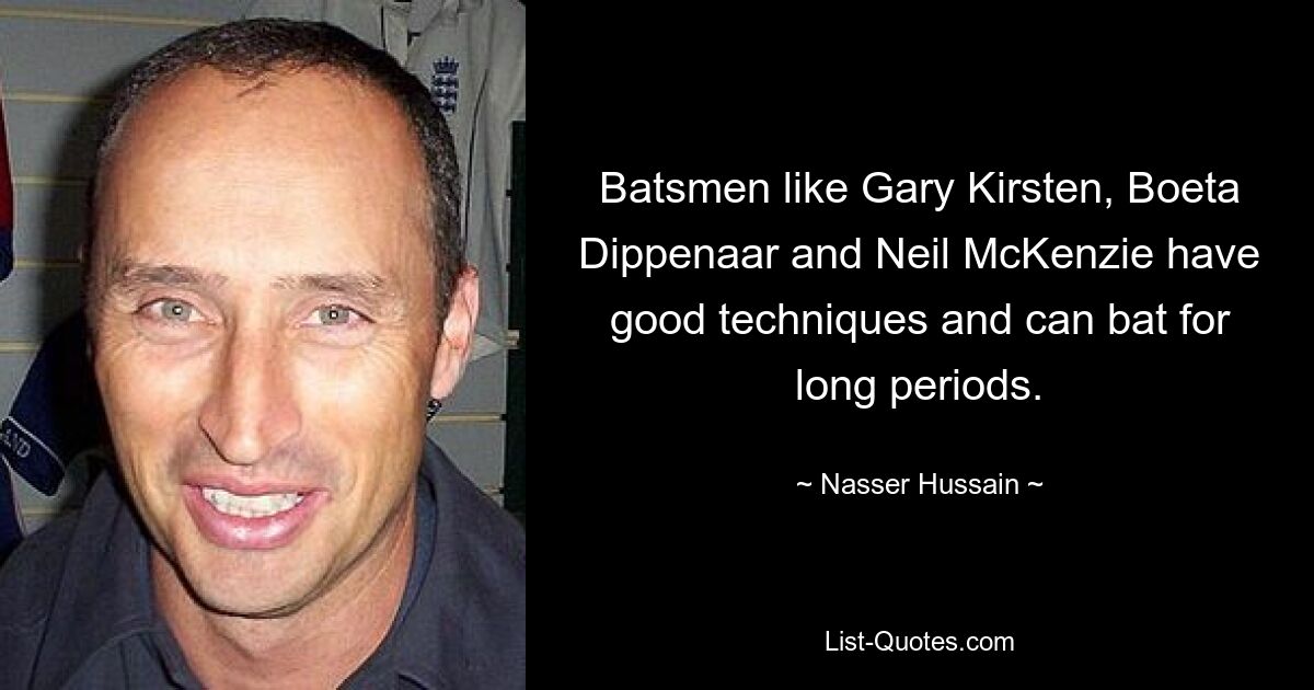 Batsmen like Gary Kirsten, Boeta Dippenaar and Neil McKenzie have good techniques and can bat for long periods. — © Nasser Hussain