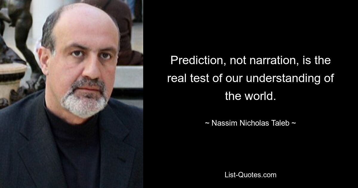 Prediction, not narration, is the real test of our understanding of the world. — © Nassim Nicholas Taleb