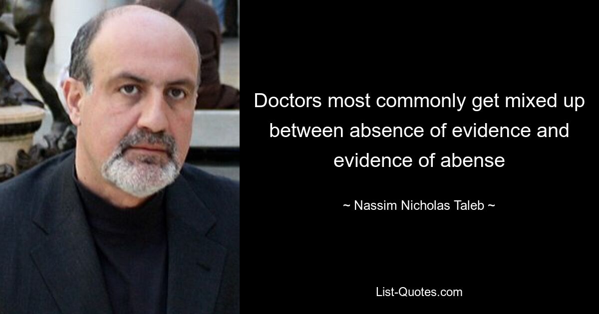 Doctors most commonly get mixed up between absence of evidence and evidence of abense — © Nassim Nicholas Taleb