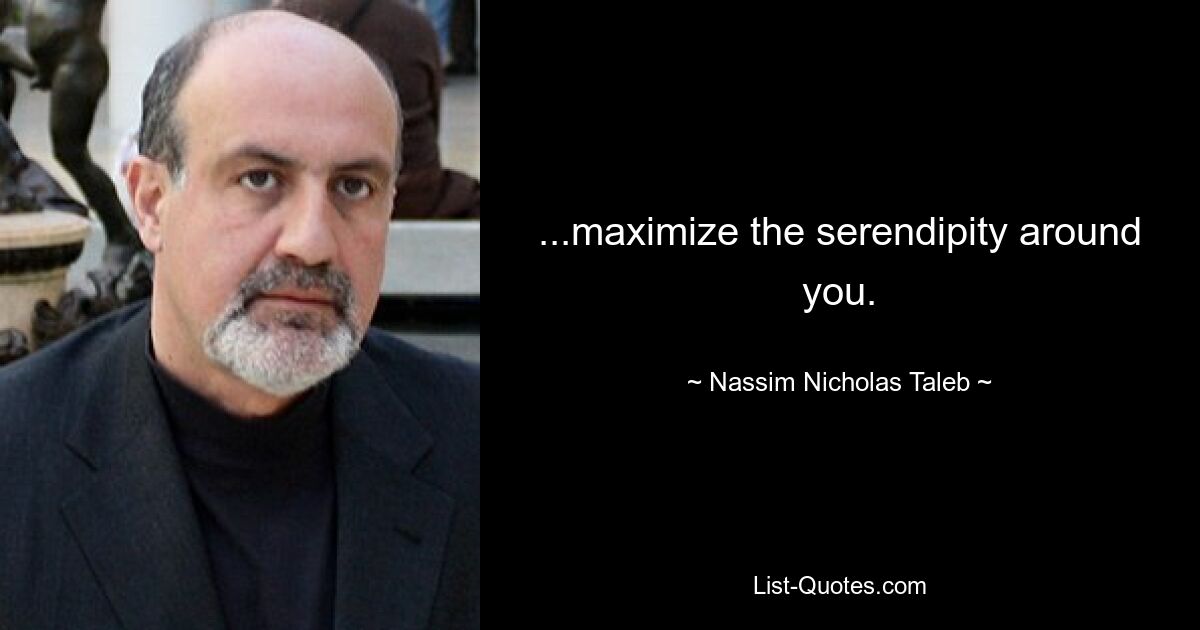 ...maximize the serendipity around you. — © Nassim Nicholas Taleb