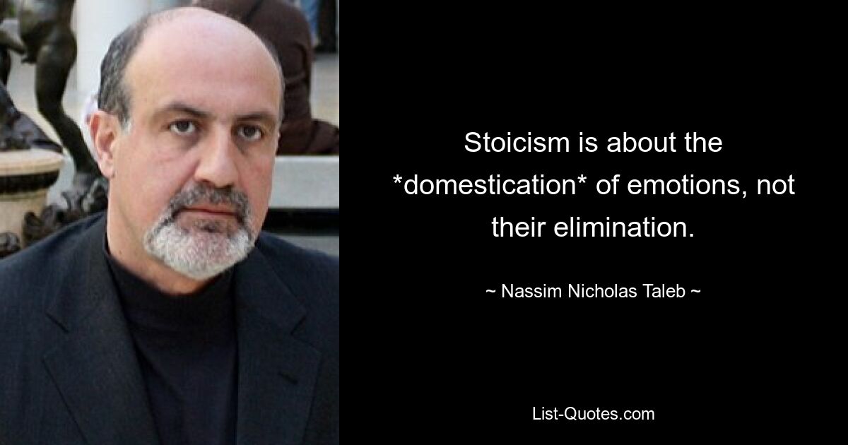 Stoicism is about the *domestication* of emotions, not their elimination. — © Nassim Nicholas Taleb