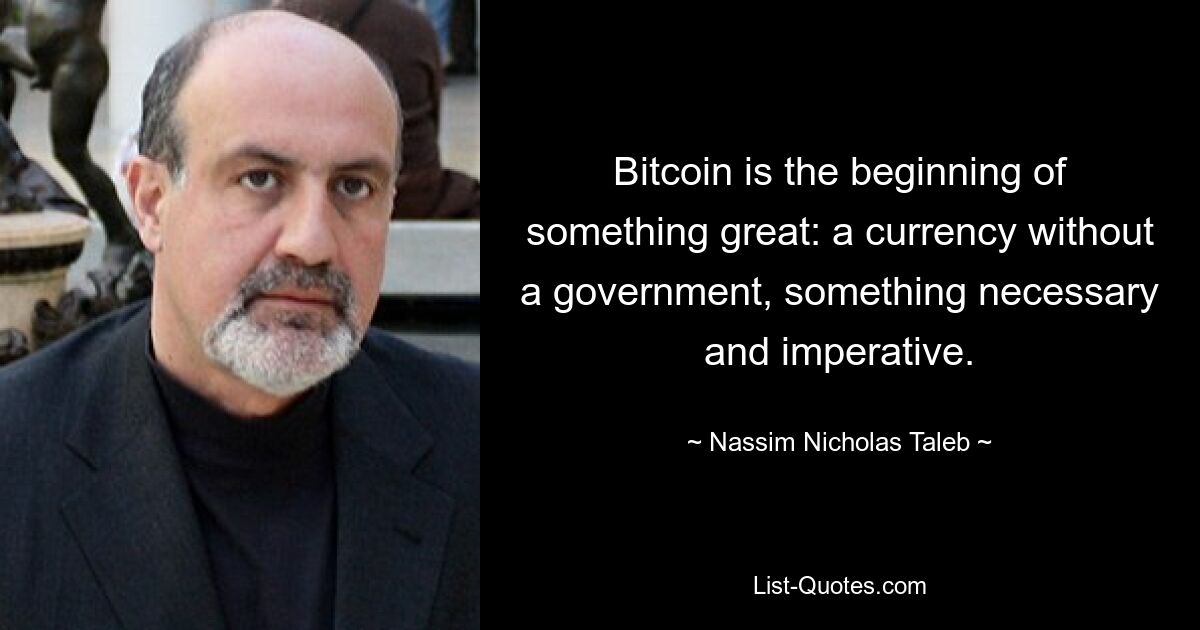 Bitcoin is the beginning of something great: a currency without a government, something necessary and imperative. — © Nassim Nicholas Taleb