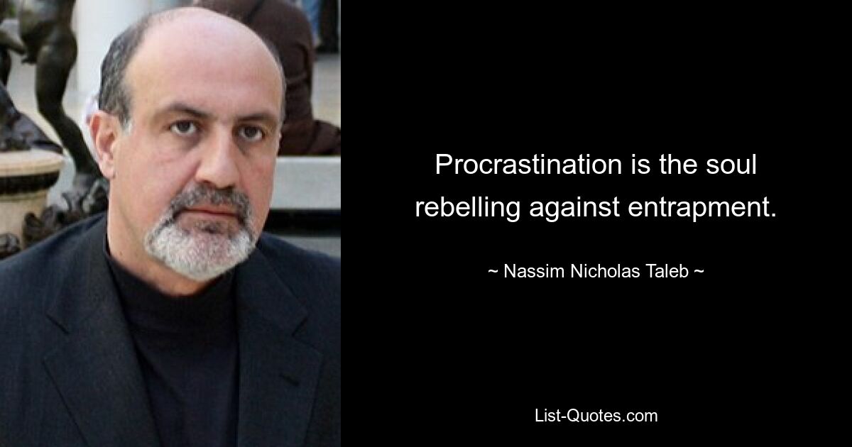 Procrastination is the soul rebelling against entrapment. — © Nassim Nicholas Taleb