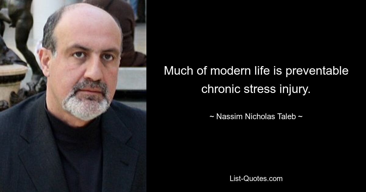 Much of modern life is preventable chronic stress injury. — © Nassim Nicholas Taleb