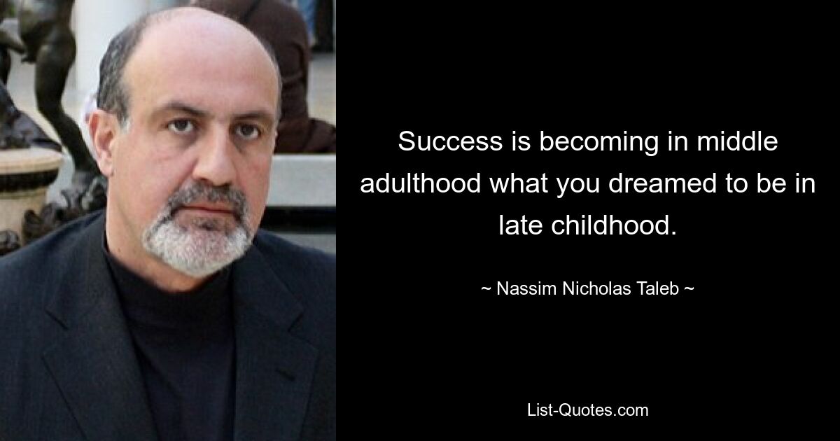 Success is becoming in middle adulthood what you dreamed to be in late childhood. — © Nassim Nicholas Taleb