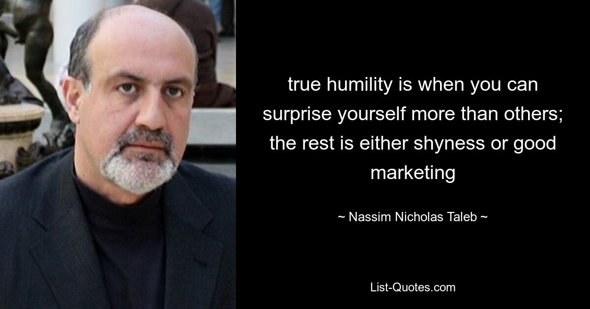 true humility is when you can surprise yourself more than others; the rest is either shyness or good marketing — © Nassim Nicholas Taleb