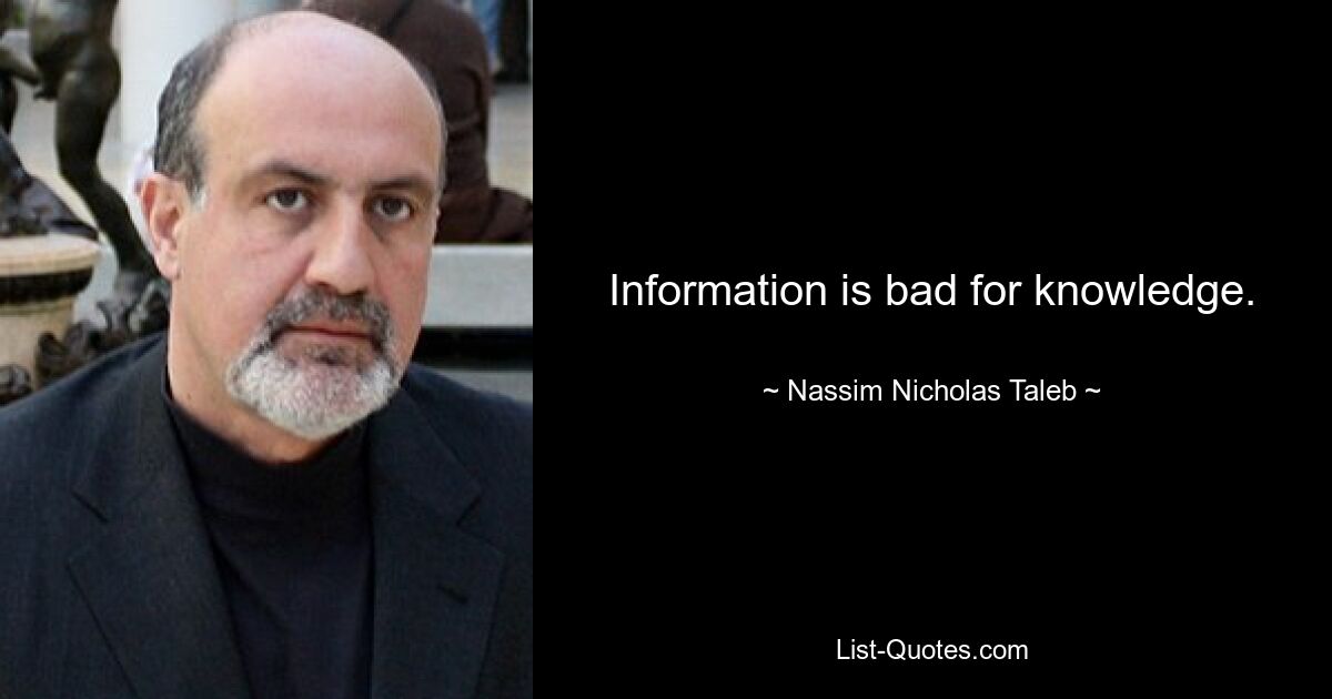 Information is bad for knowledge. — © Nassim Nicholas Taleb