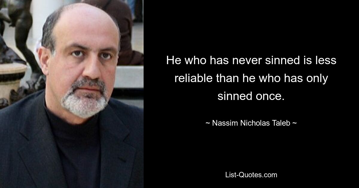 He who has never sinned is less reliable than he who has only sinned once. — © Nassim Nicholas Taleb