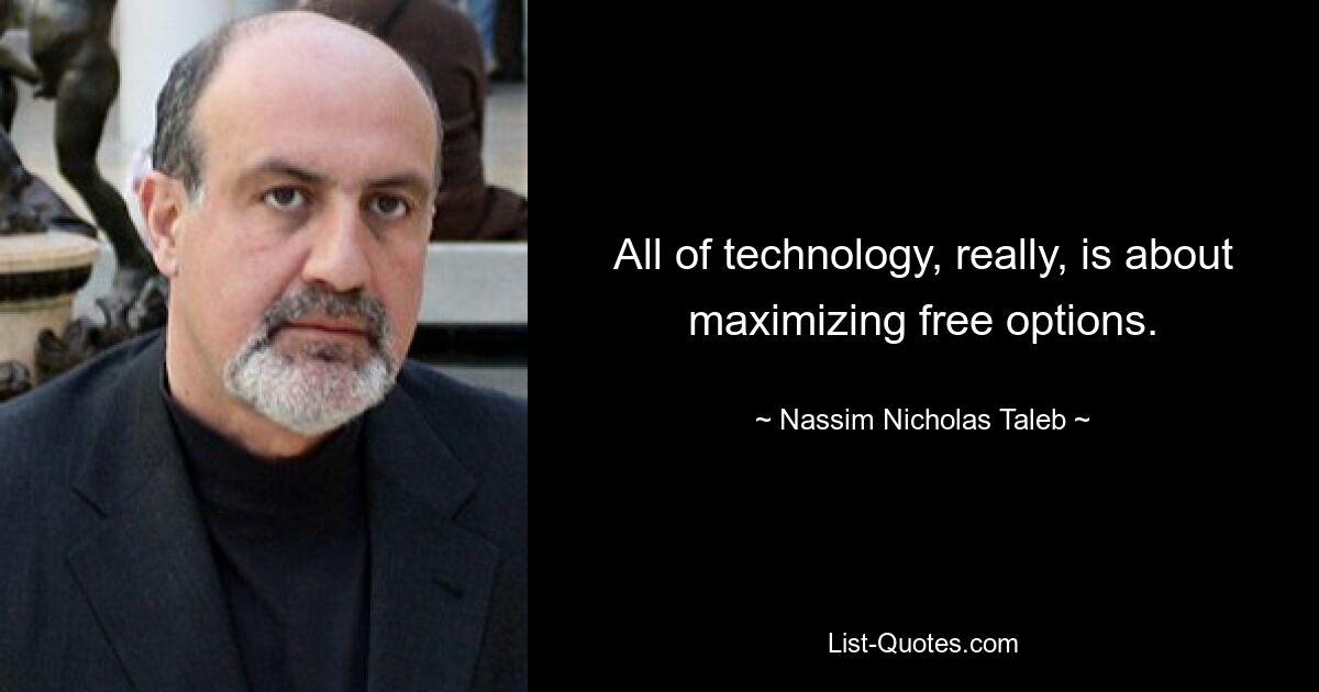 All of technology, really, is about maximizing free options. — © Nassim Nicholas Taleb