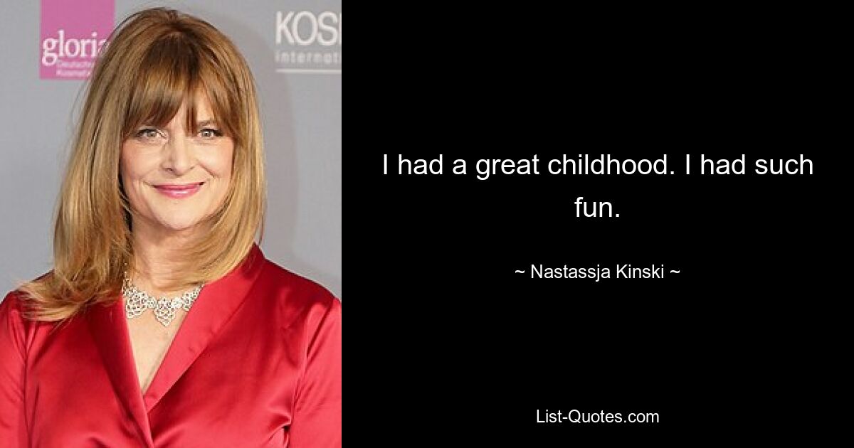 I had a great childhood. I had such fun. — © Nastassja Kinski