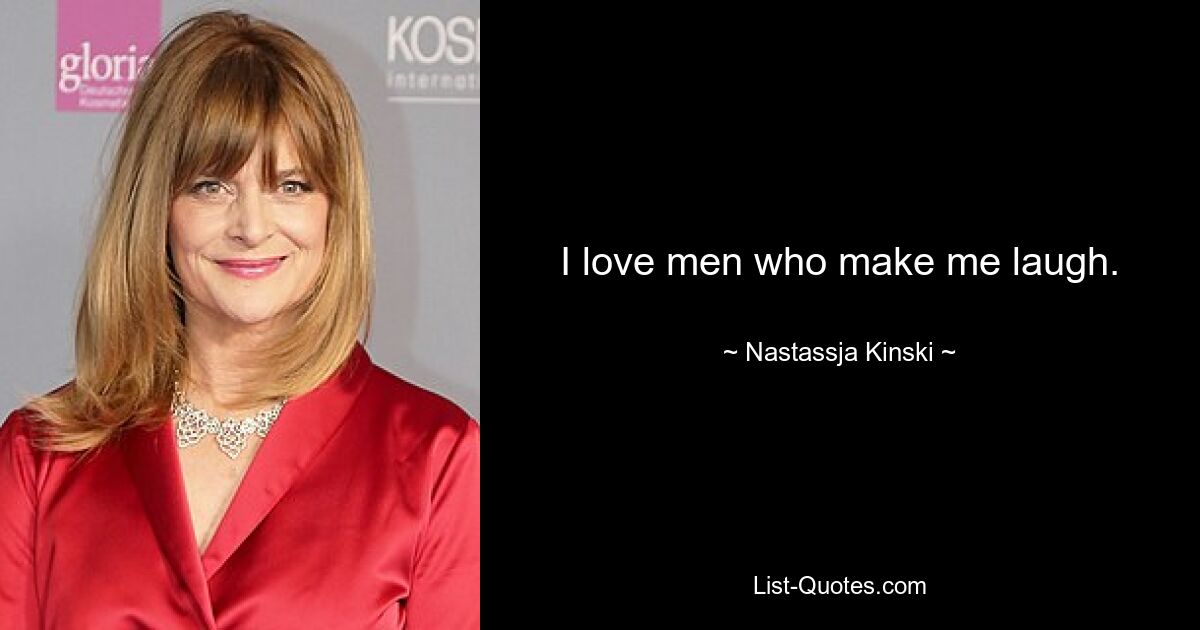 I love men who make me laugh. — © Nastassja Kinski