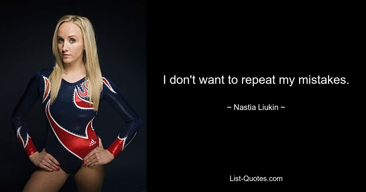 I don't want to repeat my mistakes. — © Nastia Liukin