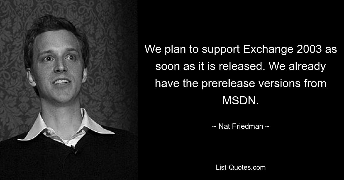 We plan to support Exchange 2003 as soon as it is released. We already have the prerelease versions from MSDN. — © Nat Friedman