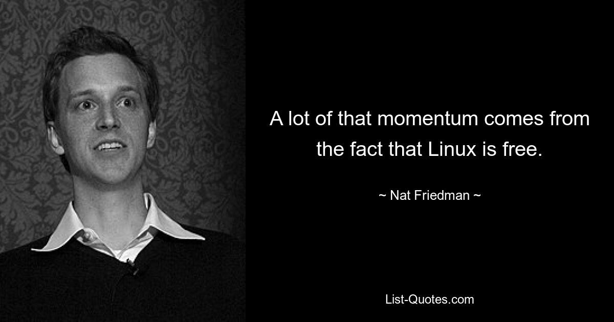 A lot of that momentum comes from the fact that Linux is free. — © Nat Friedman