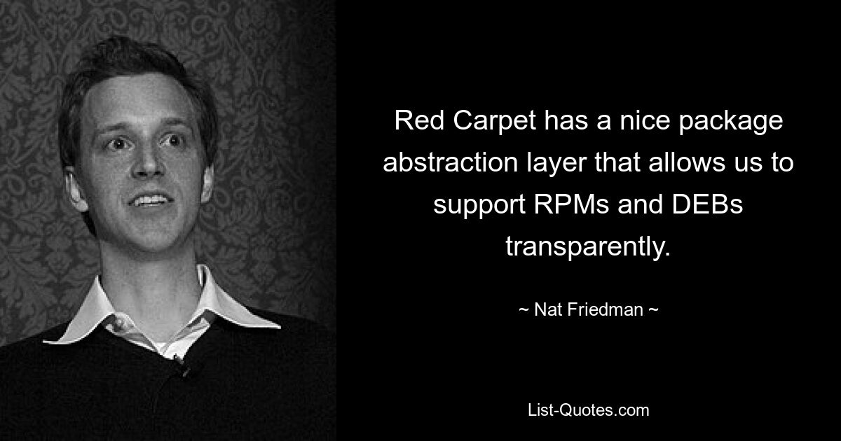 Red Carpet has a nice package abstraction layer that allows us to support RPMs and DEBs transparently. — © Nat Friedman