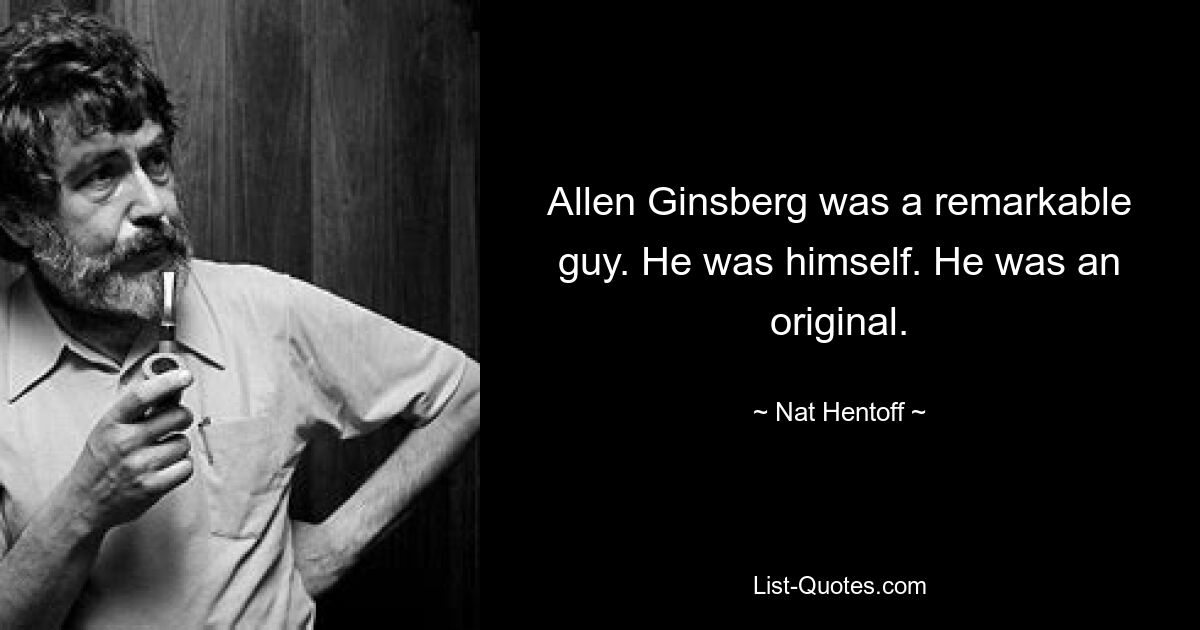 Allen Ginsberg was a remarkable guy. He was himself. He was an original. — © Nat Hentoff