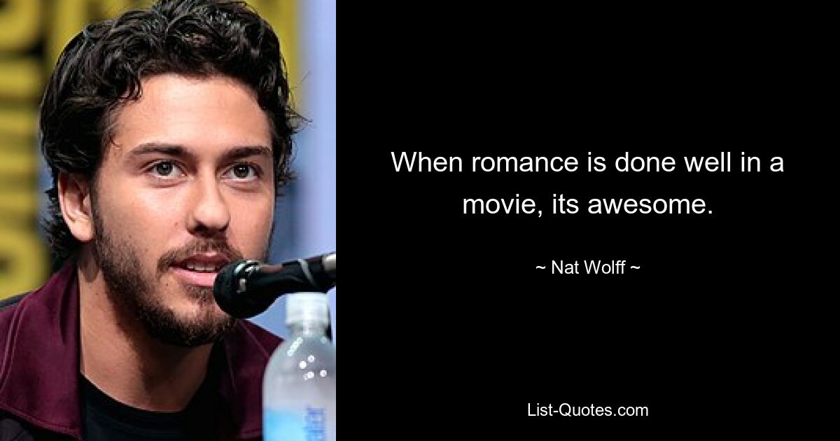 When romance is done well in a movie, its awesome. — © Nat Wolff